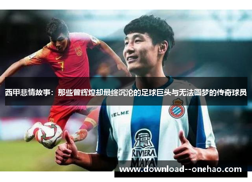 西甲悲情故事：那些曾辉煌却最终沉沦的足球巨头与无法圆梦的传奇球员