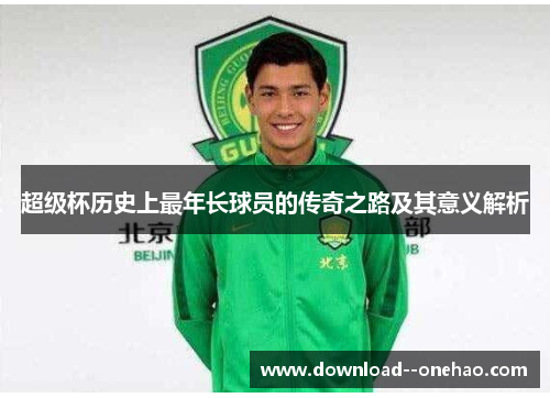 超级杯历史上最年长球员的传奇之路及其意义解析