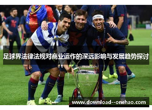 足球界法律法规对商业运作的深远影响与发展趋势探讨