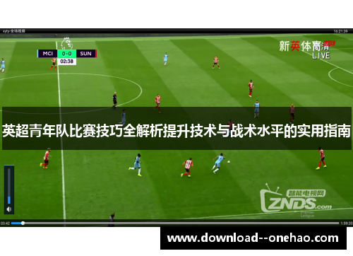 英超青年队比赛技巧全解析提升技术与战术水平的实用指南