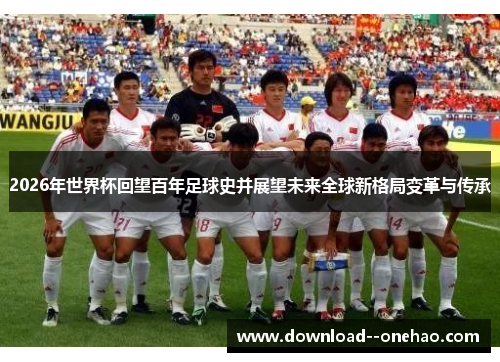 2026年世界杯回望百年足球史并展望未来全球新格局变革与传承