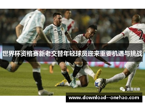 世界杯资格赛新老交替年轻球员迎来重要机遇与挑战