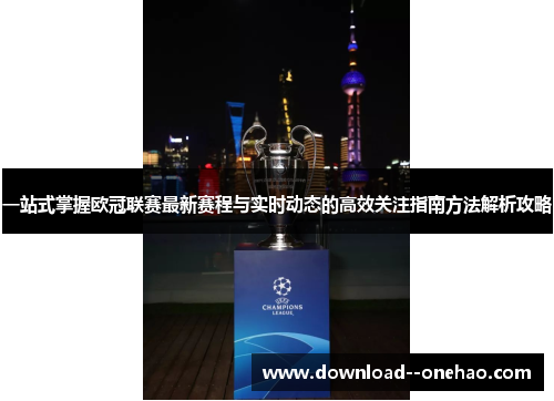 一站式掌握欧冠联赛最新赛程与实时动态的高效关注指南方法解析攻略