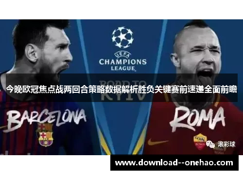 今晚欧冠焦点战两回合策略数据解析胜负关键赛前速递全面前瞻