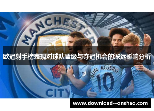 欧冠射手榜表现对球队晋级与夺冠机会的深远影响分析