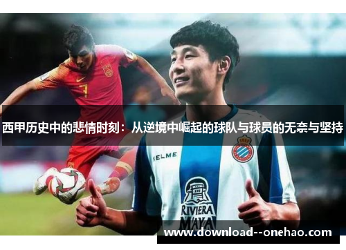 西甲历史中的悲情时刻：从逆境中崛起的球队与球员的无奈与坚持