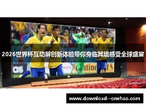 2026世界杯互动屏创新体验带你身临其境感受全球盛宴