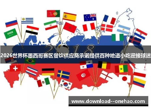 2026世界杯墨西哥赛区餐饮供应商承诺提供百种地道小吃迎接球迷