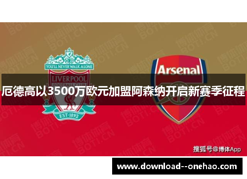 厄德高以3500万欧元加盟阿森纳开启新赛季征程