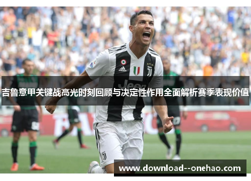 吉鲁意甲关键战高光时刻回顾与决定性作用全面解析赛季表现价值