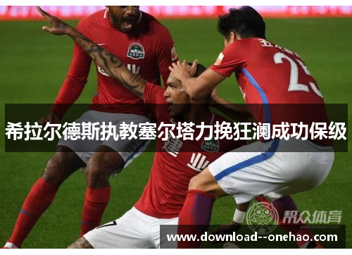 希拉尔德斯执教塞尔塔力挽狂澜成功保级