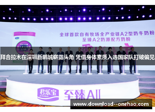 拜合拉木在深圳新鹏城崭露头角 凭借身体素质入选国家队打破偏见