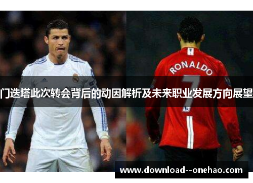 门迭塔此次转会背后的动因解析及未来职业发展方向展望
