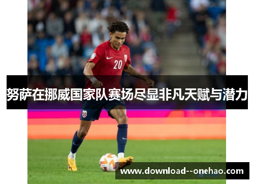 努萨在挪威国家队赛场尽显非凡天赋与潜力