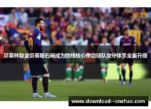 贝莱林稳坐贝蒂斯右闸成为防线核心带动球队攻守体系全面升级